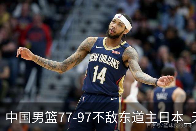 中国男篮77-97不敌东道主日本 无缘亚运会男篮决赛